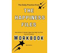 The Daily Practice from The Happiness Files Workbook: How Arthur C. Brooks’ Ideas Can Help You Find Joy and Purpose