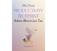 The Daily Productivity Blueprint: Achieve More in Less Time