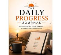 The Daily Progress Journal: Build Discipline, Track Learning, Achieve Your Career Goals, 5-Minute Daily Planning Diary