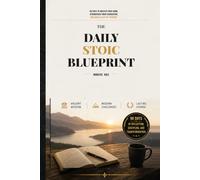 The Daily Stoic Blueprint Ancient Wisdom, Modern Challenges, Lasting Change: A 90 Day Guided Training Journal