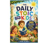 The Daily Stoic for Kids: 365 Simple Lessons to Build Courage, Confidence, Self-Control, Resilience, and Wisdom