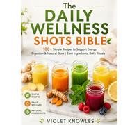 The Daily Wellness Shots Bible: 100+ Quick & Powerful Recipes to Boost Immunity, Energy, Digestion & Glow Naturally | Simple Ingredients, Real Results