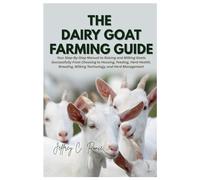 The Dairy Goat Farming Guide: Your Step-By-Step Manual to Raising and Milking Goats Successfully From Choosing to Housing, Feeding, Herd Health, Breeding, Milking Technology, and Herd Management