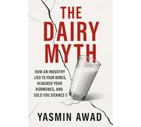 The Dairy Myth: How an Industry Lied to Your Bones, Hijacked Your Hormones, and Sold You Sickness