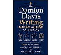 The Damion Davis Writing Micro-Guide Collection: Volume 1: Practical Guides for Story Ideas, Better Characters, Stronger Dialogue, and Finished Stories