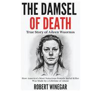 The Damsel Of Death : True Story of Aileen Wuornos: How America's Most Notorious Female Serial Killer Was Made by a Lifetime of Abuse