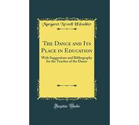 The Dance and Its Place in Education: With Suggestions and Bibliography for the Teacher of the Dance (Classic Reprint)