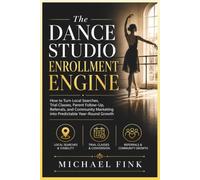 The Dance Studio Enrollment Engine: How to Turn Local Searches, Trial Classes, Parent Follow-Up, Referrals, and Community Marketing into Predictable Year-Round Growth