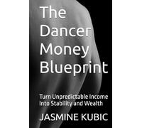 The Dancer Money Blueprint: Turn Unpredictable Income Into Stability and Wealth