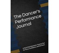 The Dancer's Performance Journal: A Peak Mind Mechanics Training Tool for Focus, Confidence, and Execution