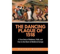 The Dancing Plague of 1518: A True Story of Madness, Faith, and Fear in the Heart of Medieval Europe