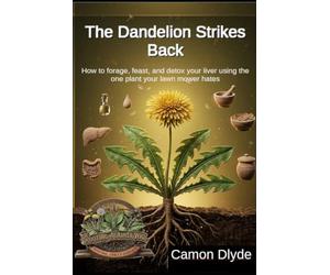 The Dandelion Strikes Back: How to forage, feast, and detox your liver using the one plant your lawn mower hates