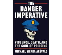 The Danger Imperative: Violence, Death, and the Soul of Policing