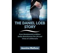 THE DANIEL LOEB STORY: From Skateboards to Billion-Dollar Boardrooms-The Life and Times of a Billionaire