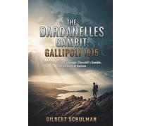 THE DARDANELLES GAMBIT: GALLIPOLI 1915: Inside The ANZAC Campaign, Churchill's Gamble, and the Birth of Nations
