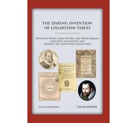 The Daring Invention of Logarithm Tables: How Jost Bürgi, John Napier, and Henry Briggs simplified arithmetic and started the computing revolution