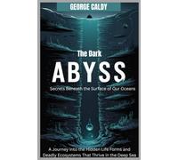 The Dark Abyss : Secrets Beneath the Surface of Our Oceans: A Journey into the Hidden Life Forms and Deadly Ecosystems That Thrive in the Deep Sea