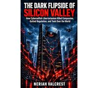 The Dark Flipside of Silicon Valley: How Cyberselfish Libertarianism Killed Compassion, Gutted Regulation, and Took Over the World