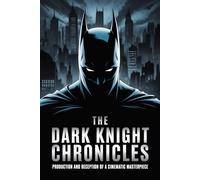 The Dark Knight Chronicles: Production and Reception of a Cinematic Masterpiece