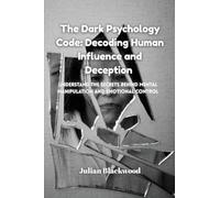 The Dark Psychology Code: Understand the Secrets Behind Mental Manipulation and Emotional Control