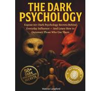 The Dark Psychology: Expose 50+ Dark Psychology Secrets Behind Everyday Influence And Learn How to Outsmart Those Who Use Them