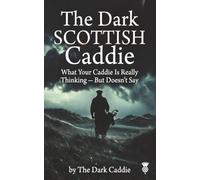 The Dark Scottish Caddie: What Your Caddie Is Really Thinking - But Doesn’t Say