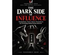 THE DARK SIDE OF INFLUENCE: Manipulation, Power, Status, Persuasion & the Psychology Behind Human Behavior