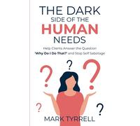 The Dark Side of The Human Needs: Help Clients Answer the Question 'Why Do I Do That?' and Stop Self Sabotage