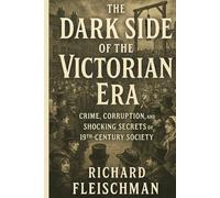 The Dark Side of the Victorian Era: Crime, Corruption, and Shocking Secrets of 19th-Century Society