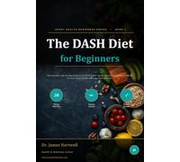 The DASH Diet for Beginners: A Complete, Step-by-Step Guide to the World's Most Doctor-Recommended Diet for Blood Pressure, Heart Health and Long-Term Wellness: 2