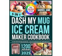 The Dash My Mug Ice Cream Maker Cookbook: (5-in-1 Guide) 1200 Days of Creamy, Single-Serve Frozen Treats - Quick, Healthy, Kid-Friendly Recipes to Chill, Slim Down & Indulge Guilt-Free