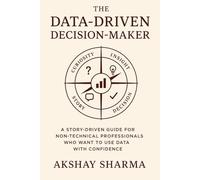 The Data-Driven Decision-Maker: A Story-Driven Guide for Non-Technical Professionals Who Want to Use Data with Confidence