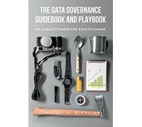 The Data Governance Guidebook and Playbook: By a Practitioner for Practitioners