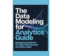 The Data Modeling for Analytics Guide: Designing Schemas for Data Warehouses and Data Lakes