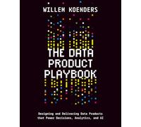 The Data Product Playbook: Designing and Delivering Data Products that Power Decisions, Analytics, and AI
