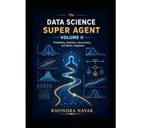 The Data Science Super Agent, Volume II: A First-Principles Journey into Probability, Statistics, Uncertainty, and Better Judgment
