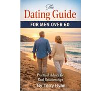 The Dating Guide For Men Over 60: Practical Advise For Real Relationships