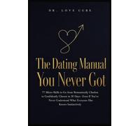 The Dating Manual You Never Got: 77 Micro-Skills to Go from Romantically Clueless to Confidently Chosen in 30 Days-Even If You've Never Understood What Everyone Else Knows Instinctively