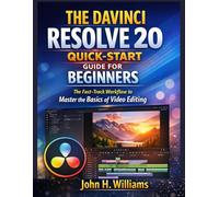 THE DAVINCI RESOLVE 20 QUICK-START GUIDE FOR BEGINNERS: The Fast-Track Workflow to Master the Basics of Video Editing