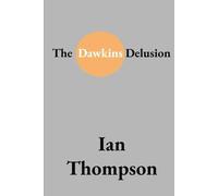 The Dawkins Delusion: Exposing the Flaws in Evolutionary Theory and Atheistic Reasoning