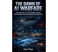 The Dawn Of AI Warfare: Inside Project Maven and the Artificial Intelligence Revolution Transforming Modern Combat, Military Intelligence, and Global Security