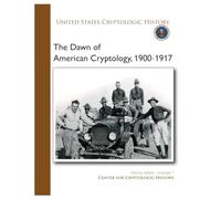 The Dawn of American Cryptology, 1900-1917: SPECIAL SERIES | VOLUME 7, UNITED STATES CRYPTOLOGIC HISTORY