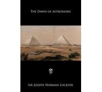 The Dawn of Astronomy: A Study of the Temple Worship and Mythology of the Ancient Egyptians
