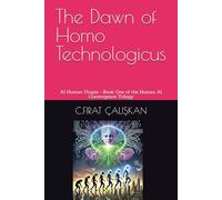 The Dawn of Homo Technologicus: AI Human Utopia - Book One of the Human AI Convergence Trilogy