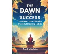 The Dawn of Success: Transform Your Life with Powerful Morning Habits