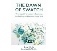 The Dawn of Swatch: Timeless Strategies in Business, Marketing, and Entrepreneurship