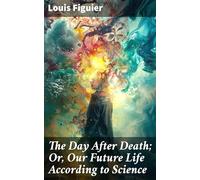 The Day After Death; Or, Our Future Life According to Science