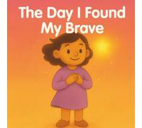 The Day I Found My Brave: A gentle story about courage, confidence, and trying new things