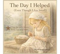 The Day I Helped (Even Though I Am Small): A Little Hands, Early America Story