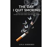 THE DAY I QUIT SMOKING: A PRACTICAL GUIDE WITH DAILY GOALS TO HELP YOU QUIT EASILY AND WITHOUT ANXIETY
